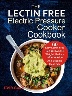 cover image of The Lectin Free Electric Pressure Cooker Cookbook--60 Easy Lectin Free Recipes to Lose Weight, Reduce Inflammation and Become Healthier